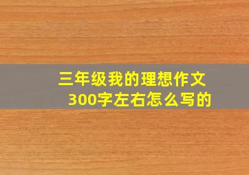 三年级我的理想作文300字左右怎么写的