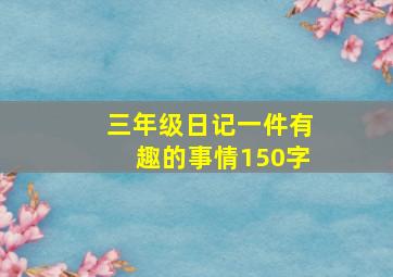 三年级日记一件有趣的事情150字