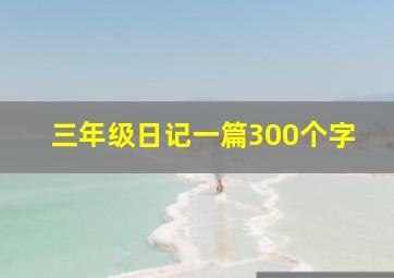 三年级日记一篇300个字