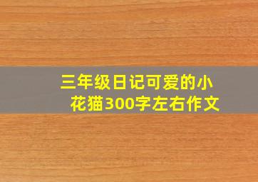 三年级日记可爱的小花猫300字左右作文