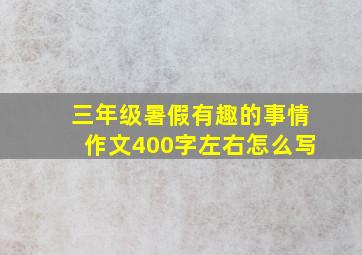 三年级暑假有趣的事情作文400字左右怎么写