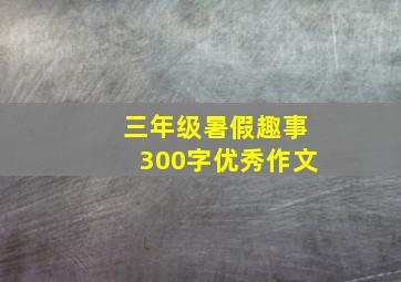 三年级暑假趣事300字优秀作文