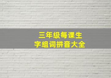 三年级每课生字组词拼音大全