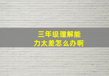 三年级理解能力太差怎么办啊