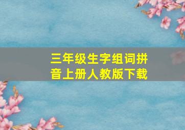 三年级生字组词拼音上册人教版下载