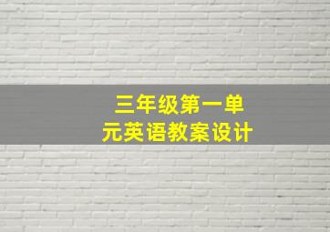 三年级第一单元英语教案设计