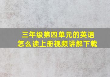 三年级第四单元的英语怎么读上册视频讲解下载