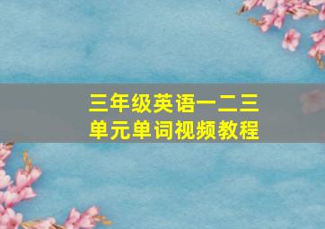 三年级英语一二三单元单词视频教程