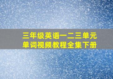 三年级英语一二三单元单词视频教程全集下册