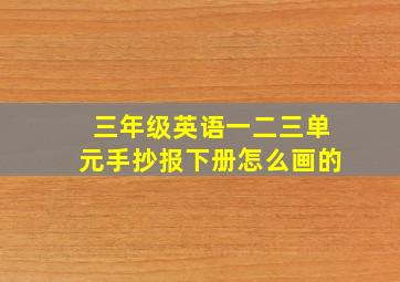 三年级英语一二三单元手抄报下册怎么画的