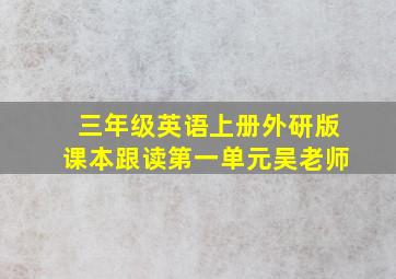 三年级英语上册外研版课本跟读第一单元吴老师