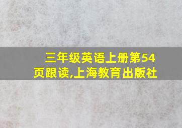 三年级英语上册第54页跟读,上海教育出版社