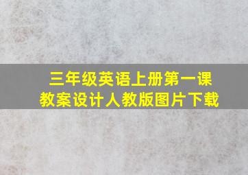 三年级英语上册第一课教案设计人教版图片下载