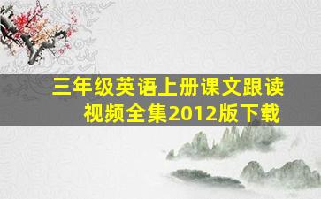 三年级英语上册课文跟读视频全集2012版下载