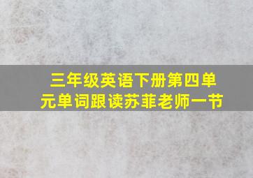 三年级英语下册第四单元单词跟读苏菲老师一节