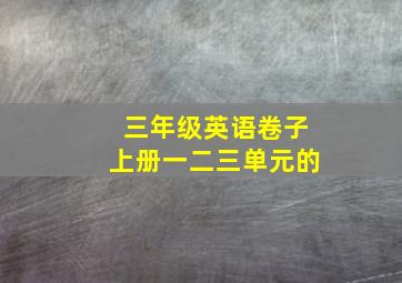 三年级英语卷子上册一二三单元的