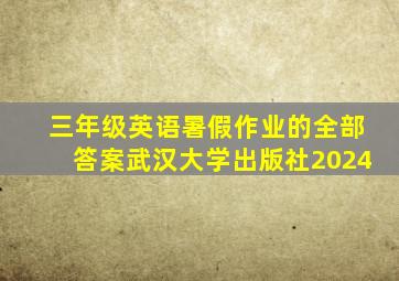 三年级英语暑假作业的全部答案武汉大学出版社2024