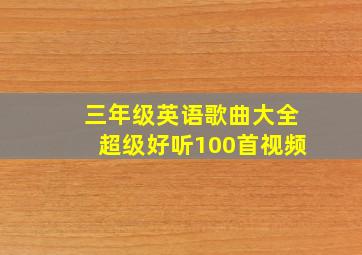 三年级英语歌曲大全超级好听100首视频