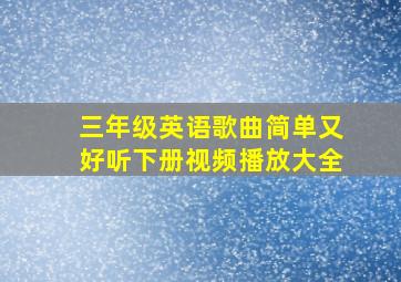 三年级英语歌曲简单又好听下册视频播放大全