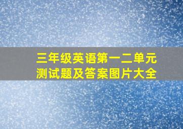 三年级英语第一二单元测试题及答案图片大全