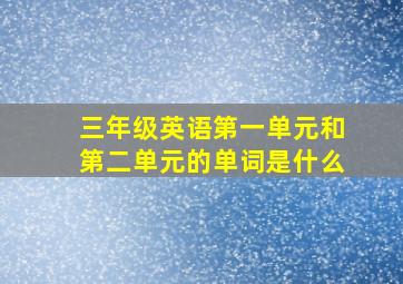 三年级英语第一单元和第二单元的单词是什么