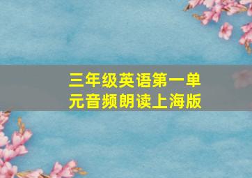 三年级英语第一单元音频朗读上海版