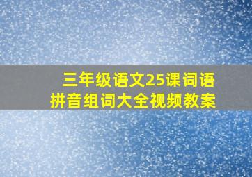 三年级语文25课词语拼音组词大全视频教案