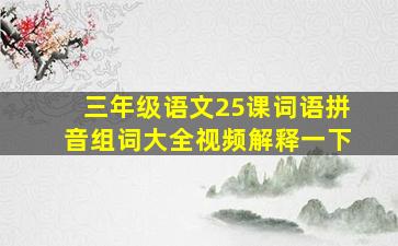 三年级语文25课词语拼音组词大全视频解释一下