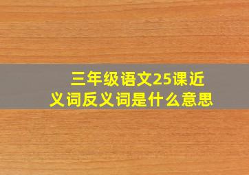 三年级语文25课近义词反义词是什么意思