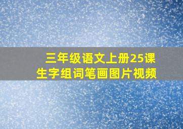 三年级语文上册25课生字组词笔画图片视频