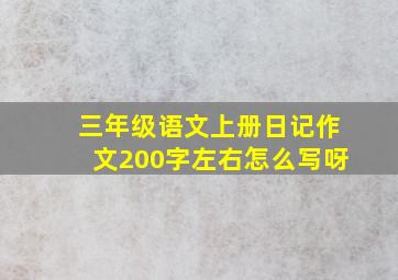 三年级语文上册日记作文200字左右怎么写呀