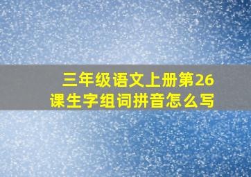 三年级语文上册第26课生字组词拼音怎么写