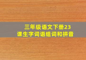 三年级语文下册23课生字词语组词和拼音