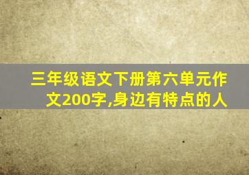 三年级语文下册第六单元作文200字,身边有特点的人