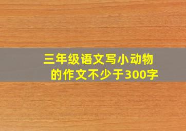 三年级语文写小动物的作文不少于300字