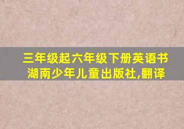 三年级起六年级下册英语书湖南少年儿童出版社,翻译