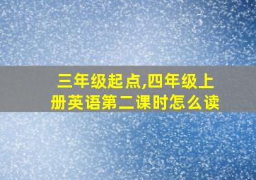 三年级起点,四年级上册英语第二课时怎么读