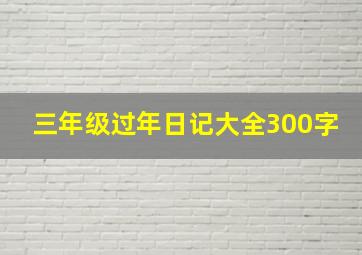 三年级过年日记大全300字