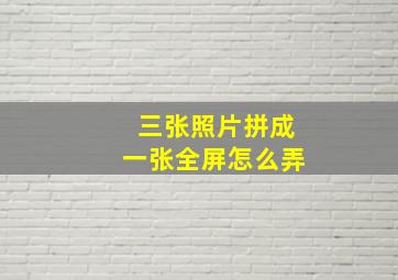 三张照片拼成一张全屏怎么弄