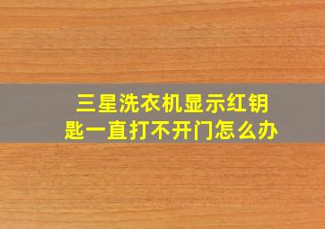 三星洗衣机显示红钥匙一直打不开门怎么办