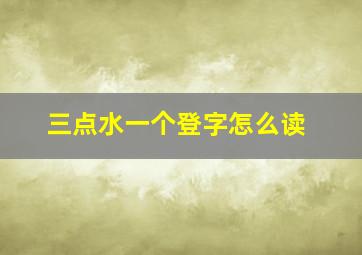 三点水一个登字怎么读