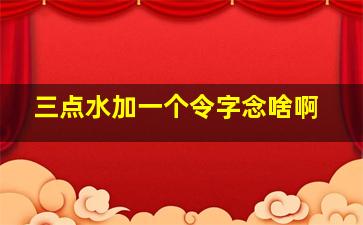 三点水加一个令字念啥啊