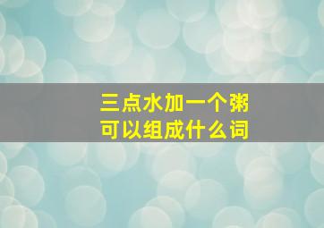 三点水加一个粥可以组成什么词