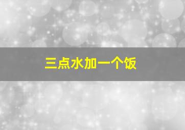 三点水加一个饭