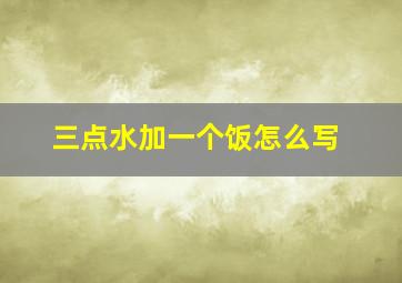 三点水加一个饭怎么写