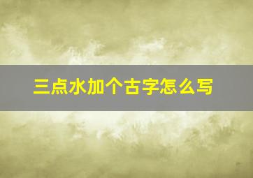 三点水加个古字怎么写