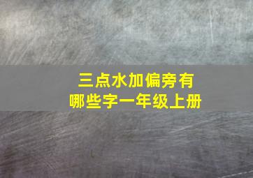 三点水加偏旁有哪些字一年级上册