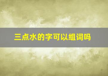 三点水的字可以组词吗