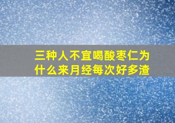 三种人不宜喝酸枣仁为什么来月经每次好多渣