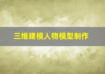 三维建模人物模型制作